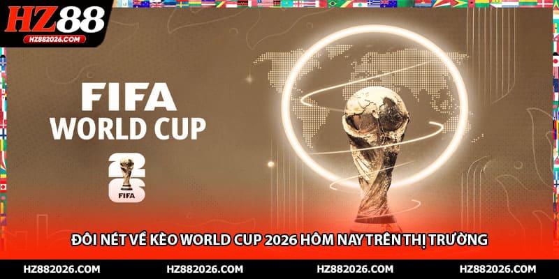 Đôi nét về kèo World Cup 2026 hôm nay trên thị trường